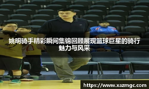 姚明骑手精彩瞬间集锦回顾展现篮球巨星的骑行魅力与风采