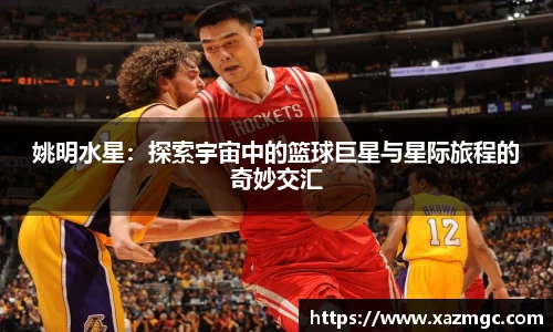 姚明水星：探索宇宙中的篮球巨星与星际旅程的奇妙交汇