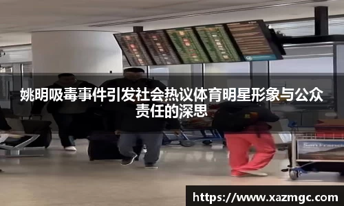 姚明吸毒事件引发社会热议体育明星形象与公众责任的深思