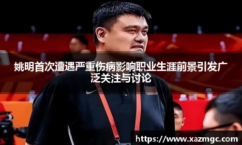姚明首次遭遇严重伤病影响职业生涯前景引发广泛关注与讨论