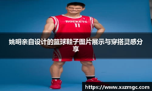 姚明亲自设计的篮球鞋子图片展示与穿搭灵感分享