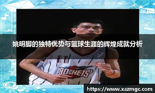 姚明脚的独特优势与篮球生涯的辉煌成就分析
