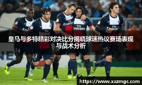 皇马与多特精彩对决比分揭晓球迷热议赛场表现与战术分析