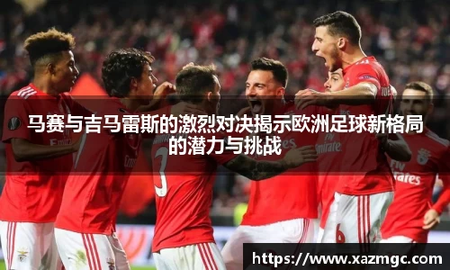 马赛与吉马雷斯的激烈对决揭示欧洲足球新格局的潜力与挑战