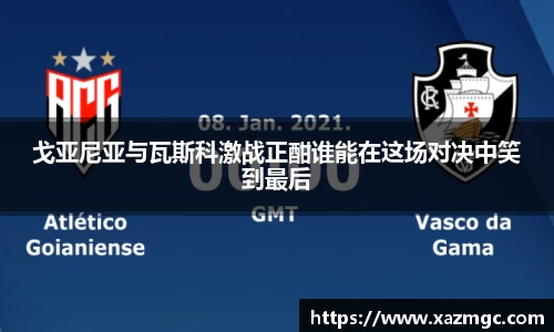 戈亚尼亚与瓦斯科激战正酣谁能在这场对决中笑到最后