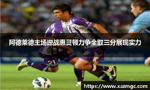 阿德莱德主场迎战惠灵顿力争全取三分展现实力