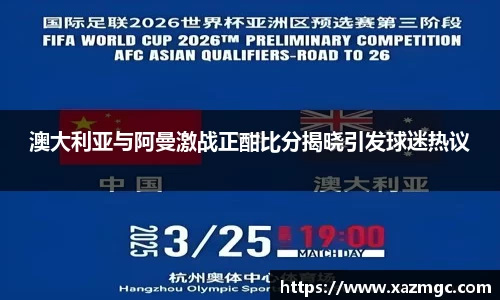 熊猫体育澳大利亚与阿曼激战正酣比分揭晓引发球迷热议
