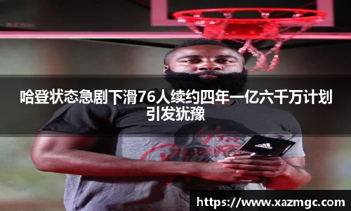 熊猫体育哈登状态急剧下滑76人续约四年一亿六千万计划引发犹豫