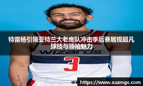 熊猫体育特雷杨引领亚特兰大老鹰队冲击季后赛展现超凡球技与领袖魅力