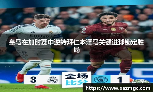 熊猫体育皇马在加时赛中逆转拜仁本泽马关键进球锁定胜局