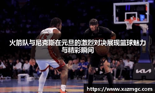 熊猫体育火箭队与尼克斯在元旦的激烈对决展现篮球魅力与精彩瞬间